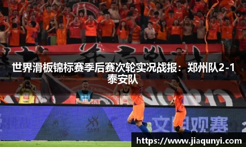 世界滑板锦标赛季后赛次轮实况战报：郑州队2-1泰安队