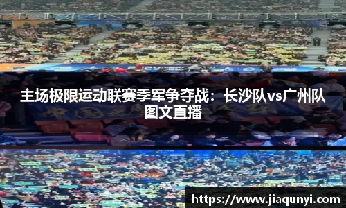 主场极限运动联赛季军争夺战：长沙队vs广州队图文直播