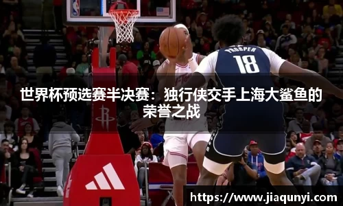世界杯预选赛半决赛：独行侠交手上海大鲨鱼的荣誉之战