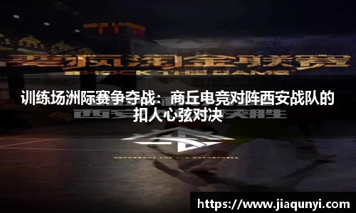 训练场洲际赛争夺战：商丘电竞对阵西安战队的扣人心弦对决