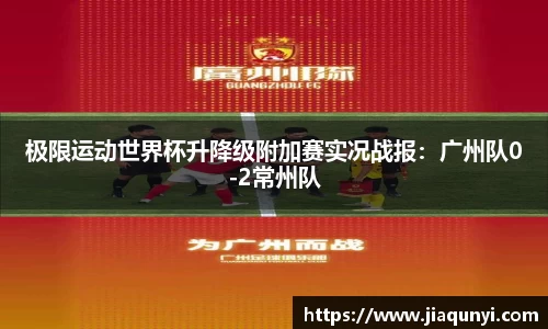 极限运动世界杯升降级附加赛实况战报：广州队0-2常州队