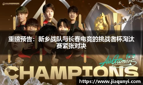 重磅预告：新乡战队与长春电竞的挑战者杯淘汰赛紧张对决