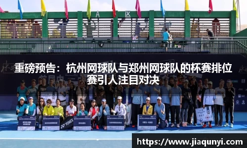 重磅预告：杭州网球队与郑州网球队的杯赛排位赛引人注目对决