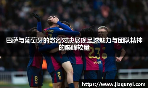 巴萨与葡萄牙的激烈对决展现足球魅力与团队精神的巅峰较量