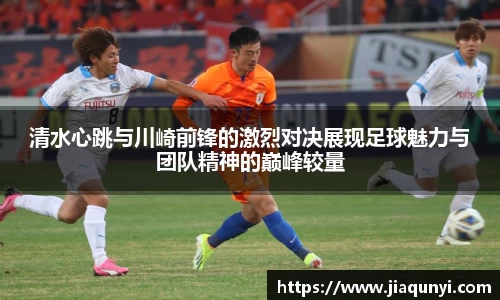 清水心跳与川崎前锋的激烈对决展现足球魅力与团队精神的巅峰较量