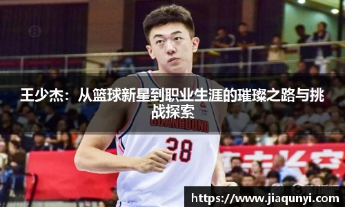 王少杰：从篮球新星到职业生涯的璀璨之路与挑战探索