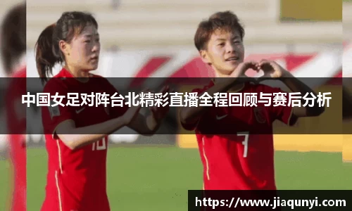 中国女足对阵台北精彩直播全程回顾与赛后分析