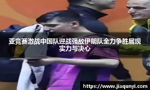亚竞赛激战中国队迎战强敌伊朗队全力争胜展现实力与决心