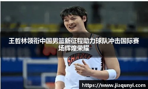 王哲林领衔中国男篮新征程助力球队冲击国际赛场辉煌荣耀